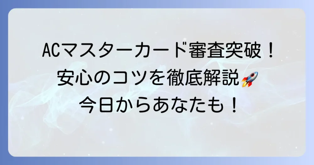 ACマスターカードの審査に通りたい！申し込みのコツと審査基準を徹底解説