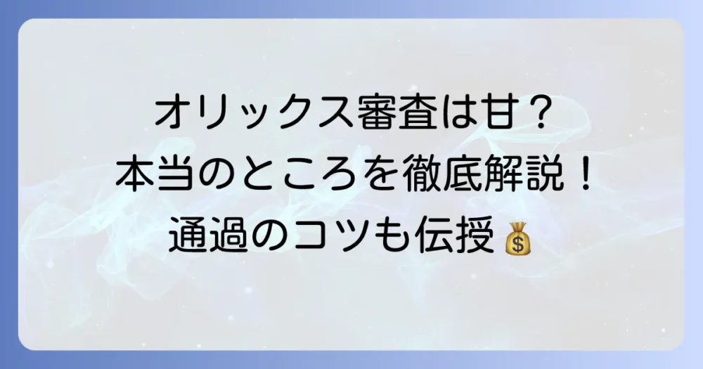 オリックスクレジットの審査は極甘？審査ファイナンスの真実と通過のコツを徹底解説