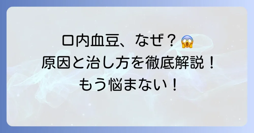 口内に血豆ができる原因とは？対処法と予防策を徹底解説
