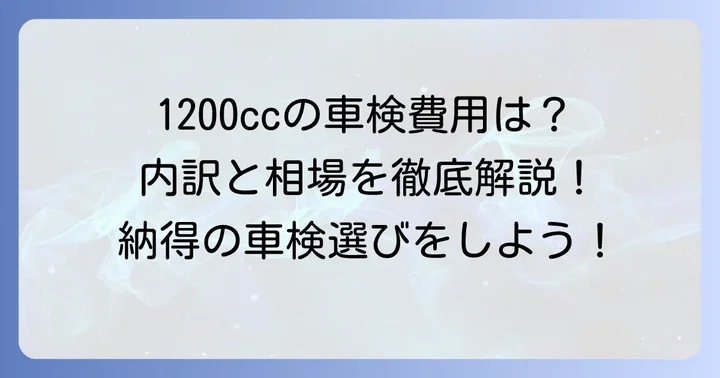 1200cc車の車検費用相場はいくら？内訳と目安を徹底解説