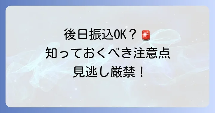 後日振込を選ぶ際の注意点と確認すべきこと