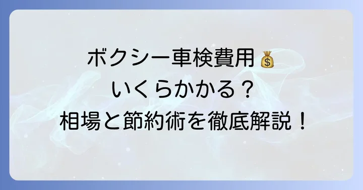 ボクシーの車検費用はいくら？全体像を把握しよう