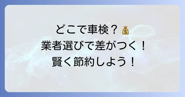 車検を依頼する場所で費用はどう変わる？業者別の特徴と相場