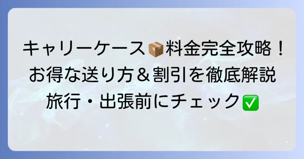 クロネコヤマトでキャリーケースを送る料金を徹底解説！お得な割引と送り方のコツ