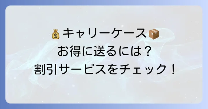 お得にキャリーケースを送る！クロネコヤマトの割引サービス