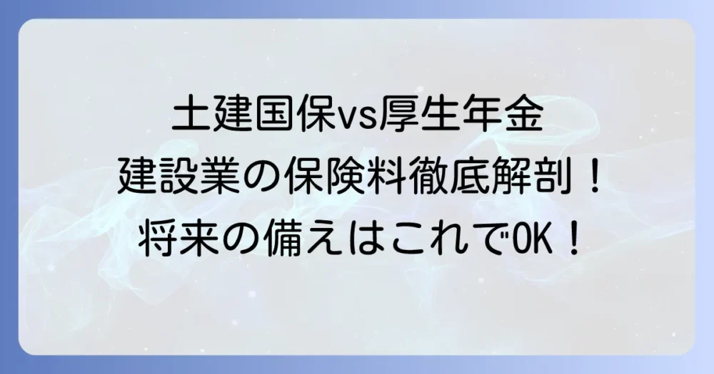 土建国保と厚生年金の金額を徹底解説！建設業の社会保険料と年金制度の疑問を解決