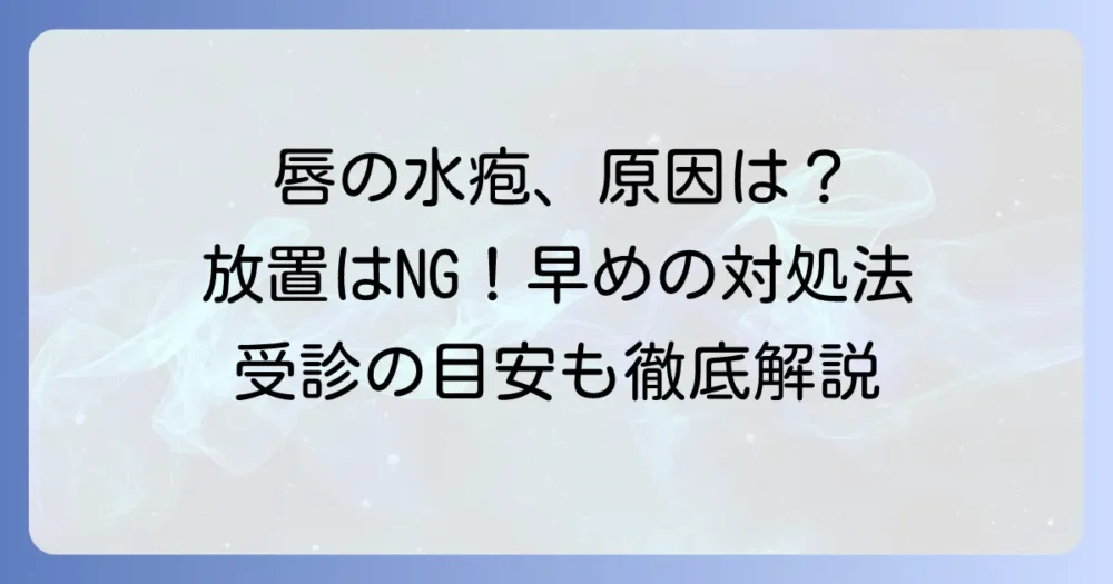 唇に小さい水泡ができた！その原因と治し方、受診の目安を徹底解説