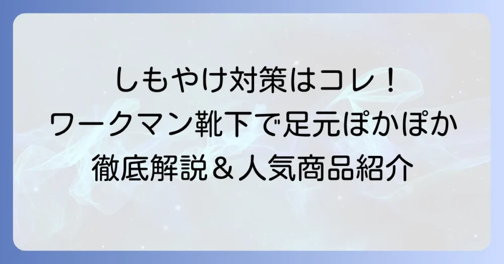 しもやけ対策にワークマンの靴下を徹底解説！足の冷えを解消する選び方と人気商品