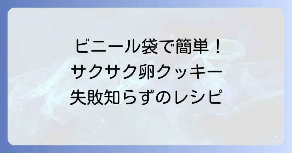 ビニール袋クッキーに卵あり！簡単サクサク！失敗しない作り方とコツ
