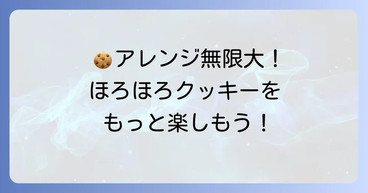 ほろほろクッキーをさらに美味しくするアレンジと応用