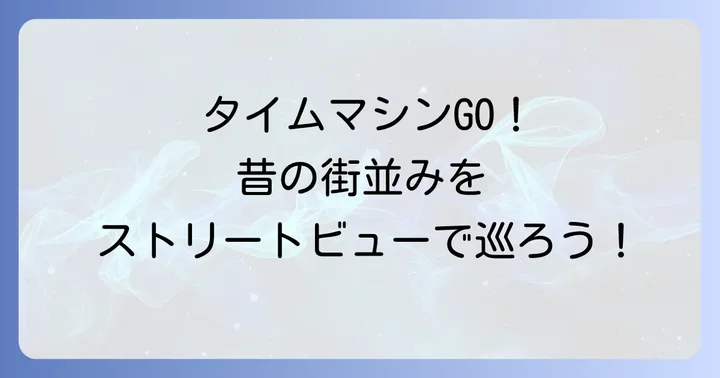 ストリートビューで過去の街並みを体験する方法