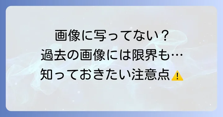 過去の画像を見る際の注意点と限界