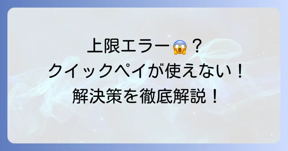 クイックペイの上限エラーの原因と対処法を徹底解説！支払いできない時の解決策