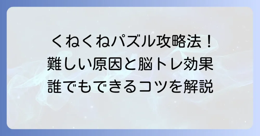 くねくねパズルが難しいと感じる原因を徹底解説！誰でもできる攻略法と脳トレ効果
