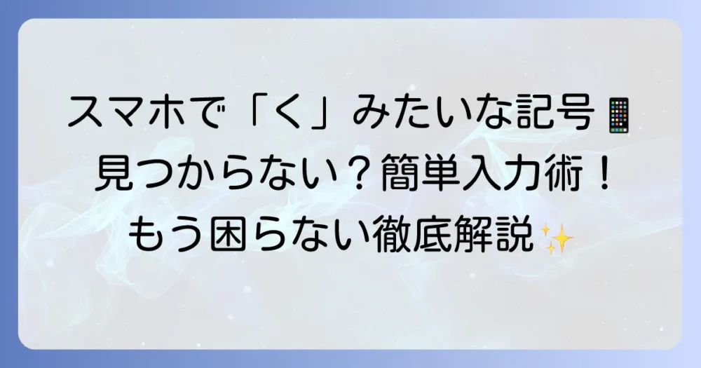 スマホで「く」みたいな記号の入力方法！iPhone・Android対応のコツと一覧