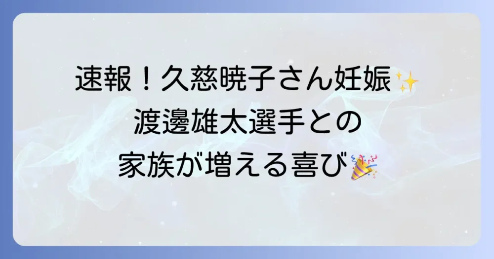 久慈暁子さん出産！渡邊雄太選手との家族の喜びと今後の活動は