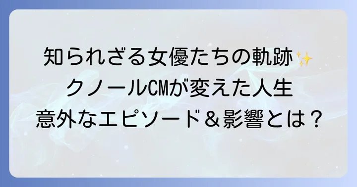 クノールCM女優たちのエピソードと影響