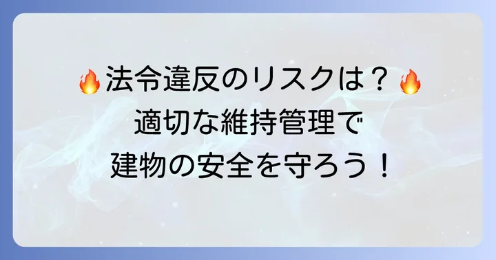 違反した場合のリスクと適切な維持管理の重要性