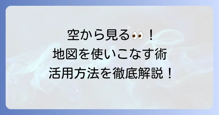グーグルマップ航空写真の基本操作と便利な活用方法