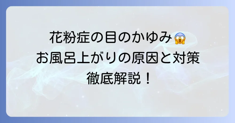 花粉症で、お風呂上がりに目がかゆいのはなぜ？原因と今日からできる対策を徹底解説