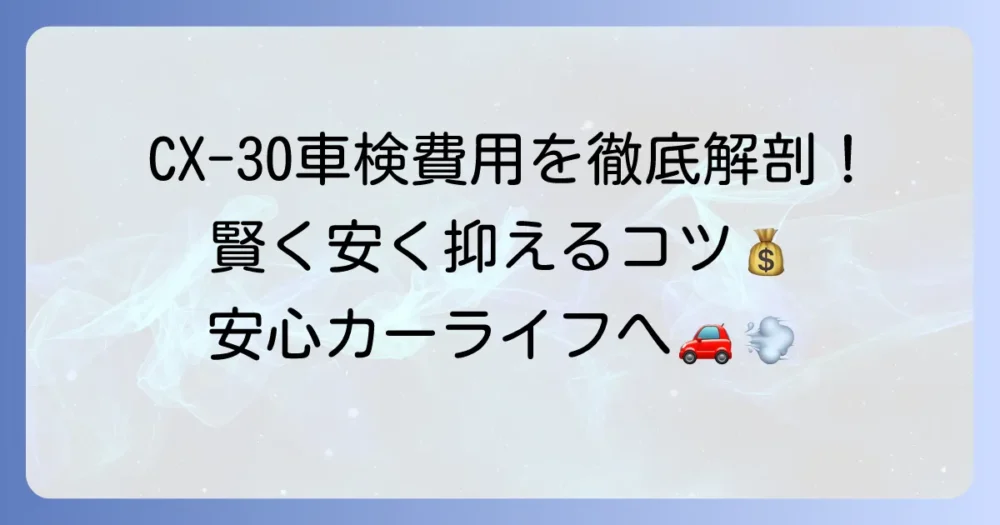 CX-30の車検費用を徹底解説！相場と安く抑える方法