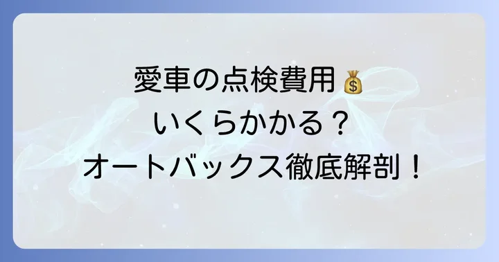 オートバックスの法定12ヶ月点検費用はいくら？料金体系を詳しく解説