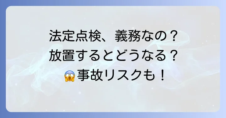 法定12ヶ月点検は義務？受けないとどうなる？