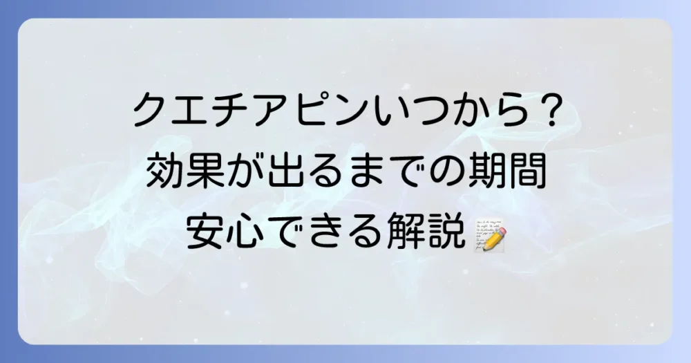 クエチアピンはいつから効く？効果実感までの期間と服用時の大切なこと