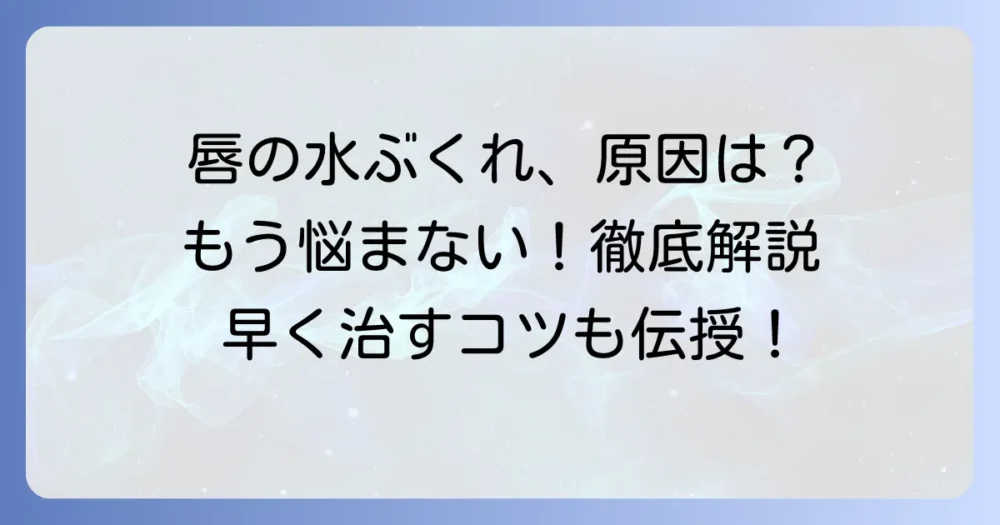 唇にできた大きい水ぶくれ！その原因から治し方まで徹底解説