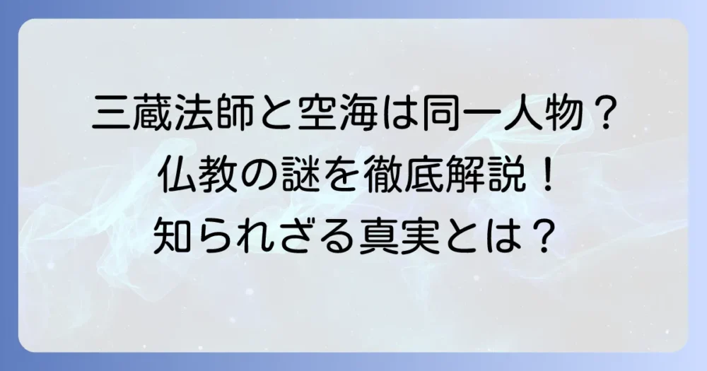 三蔵法師と空海は同一人物？それぞれの生涯と功績、そして決定的な違いを分かりやすく解説