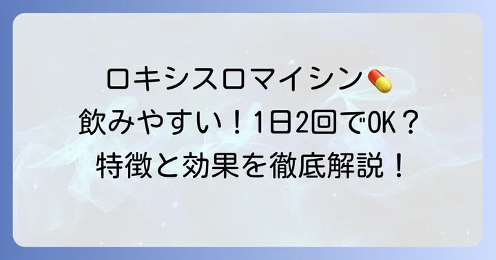 ロキシスロマイシンとは？特徴と使われる場面