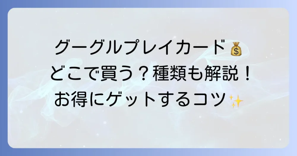 Google Playカードの買い方徹底解説！どこで買える？種類や支払い方法も