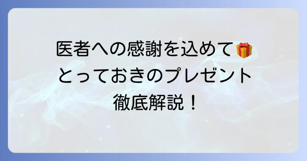 医者への必需品プレゼント徹底解説！本当に役立つ実用品と癒しギフトの選び方