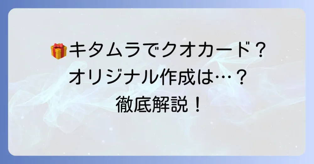 カメラのキタムラでクオカード作成は可能？オリジナルデザインを作る方法を徹底解説