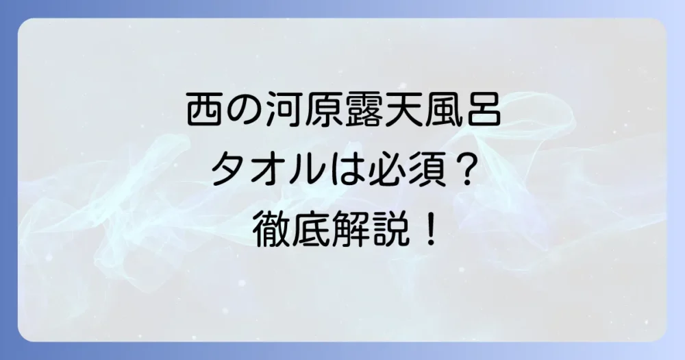西の河原露天風呂のタオルは持参？購入？徹底解説！