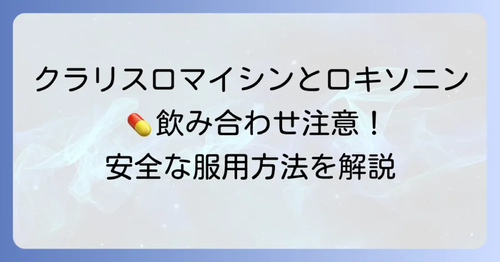 クラリスロマイシンとロキソニンの飲み合わせ：注意点と安全な服用方法を解説