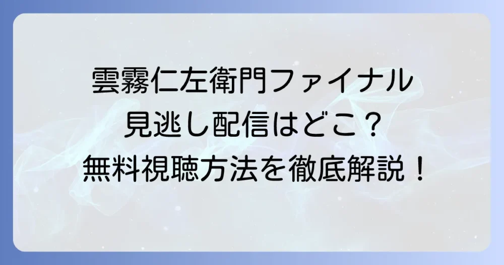 雲霧仁左衛門ファイナルを見逃し配信で視聴するにはどこ？再放送情報と無料視聴方法を徹底解説