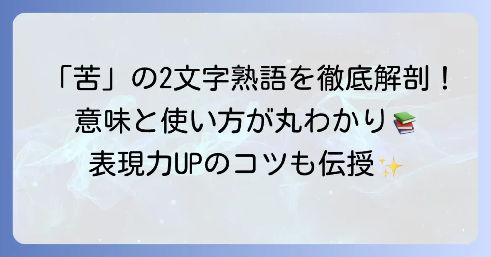 「苦」の二文字熟語を徹底解説！意味と使い方、表現の幅を広げるコツ