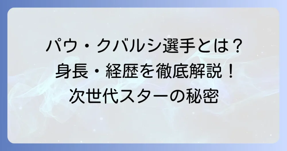 パウ・クバルシ選手の身長は？プレースタイルと経歴も徹底解説！