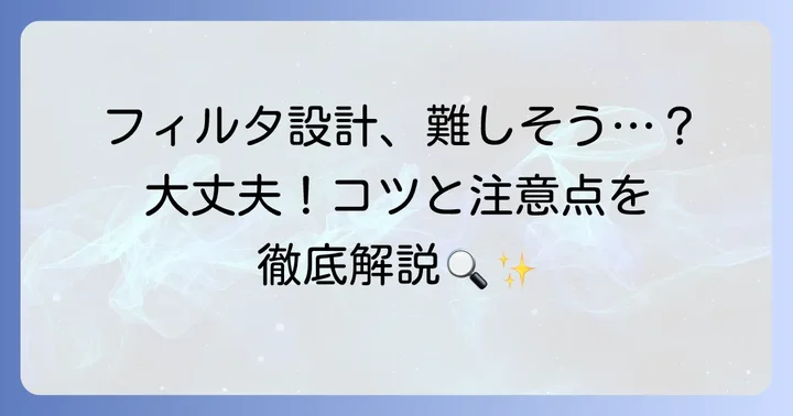 フィルタ設計の具体的なコツと注意点