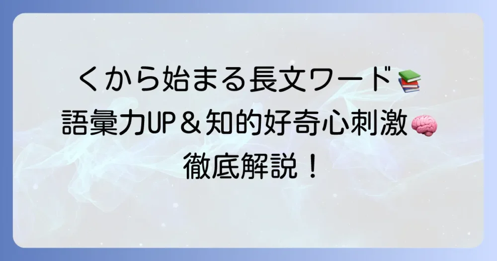「く」から始まる長い言葉を徹底解説！語彙力アップと知的好奇心を満たす