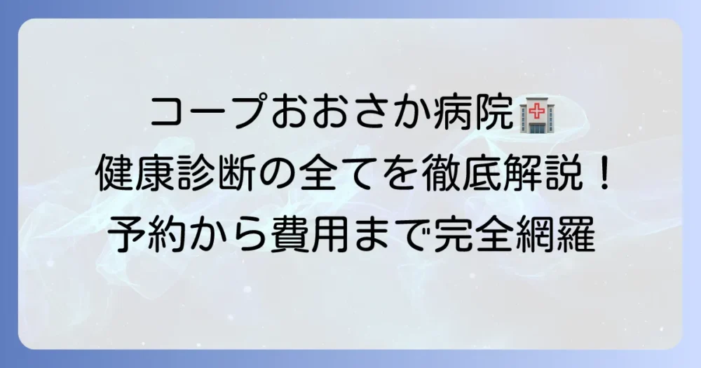 コープおおさか病院の健康診断の全てがわかる！予約方法から費用まで徹底解説