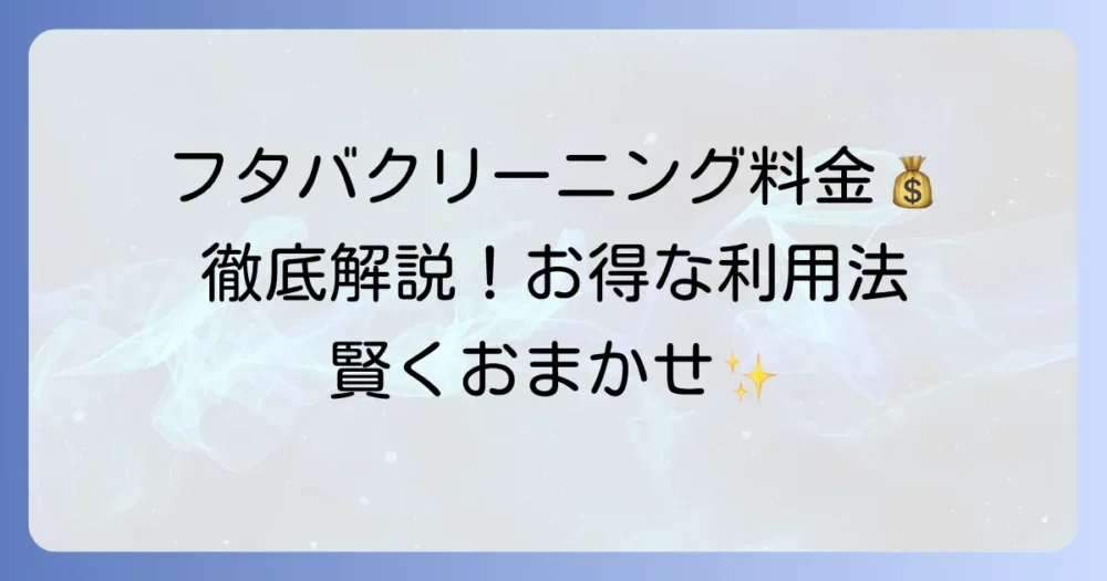 フタバクリーニングの料金表を徹底解説！お得な利用方法とサービス内容