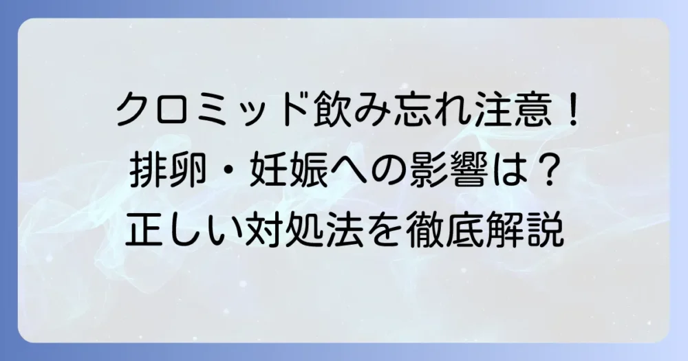クロミッドの飲み忘れによる影響は？排卵や妊娠への影響と正しい対処方法を徹底解説