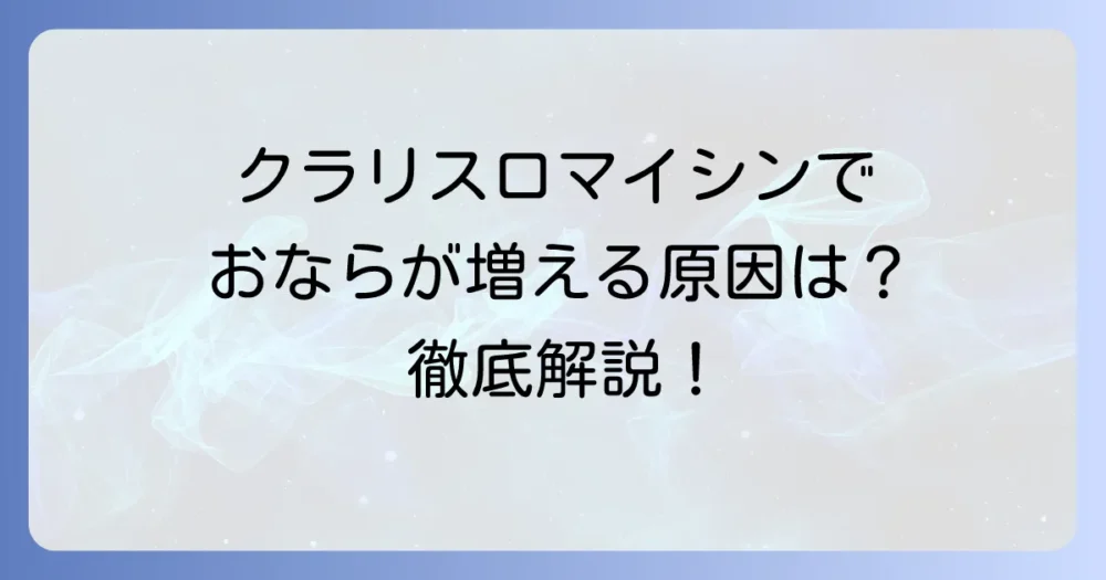 クラリスロマイシン服用中におならが増える？原因と対処法を徹底解説