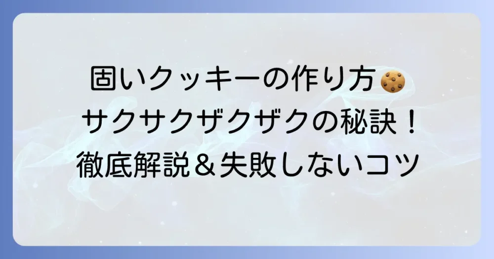 固いクッキーの作り方徹底解説！サクサクザクザク食感の秘密とコツ