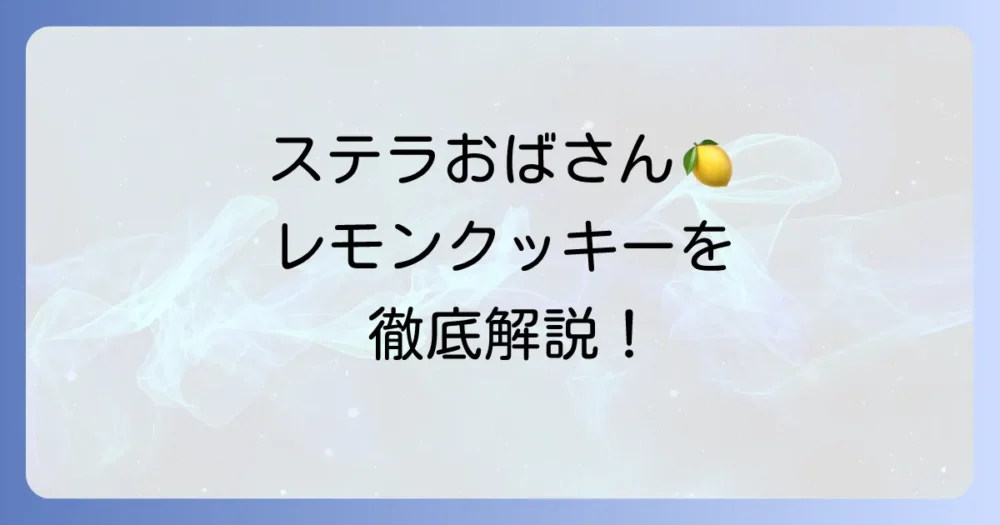 ステラおばさんのレモンクッキーレシピを徹底解説！おうちで再現するコツと美味しい作り方