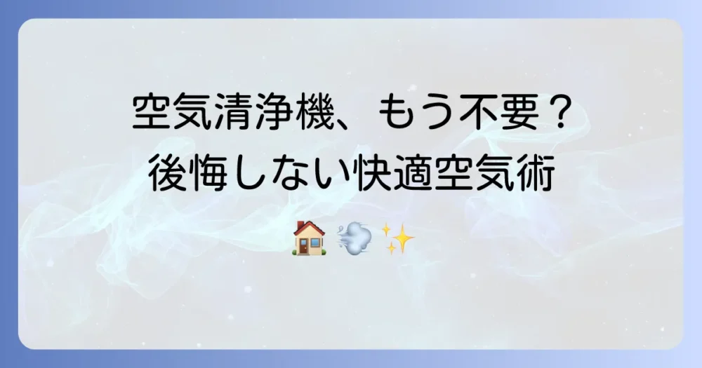 空気清浄機をやめた理由と後悔しないための快適な空気環境作り