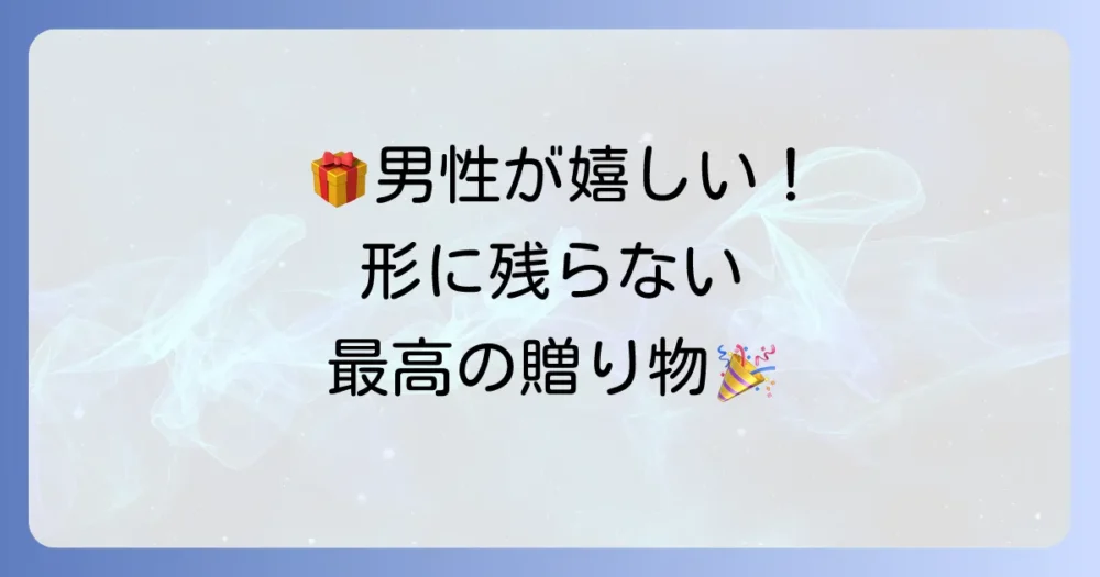 形に残らないプレゼント、男性が本当に喜ぶ選び方とおすすめ体験ギフト