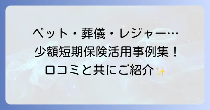 【目的別】少額短期保険の活用事例と口コミ